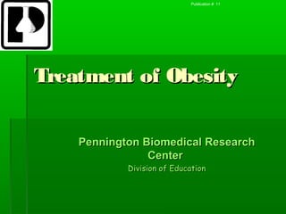 Publication # 11




Treatment of Obesity

    Pennington Biomedical Research
                Center
            Division of Education
 