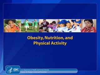 Obesity, Nutrition, and
            Physical Activity




U.S. Department of Health and Human Services
Centers for Disease Control and Prevention
 