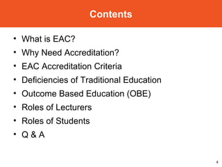 What is EAC? Why Need Accreditation? EAC Accreditation Criteria Deficiencies of Traditional Education Outcome Based Education (OBE) Roles of Lecturers Roles of Students Q & A Contents 