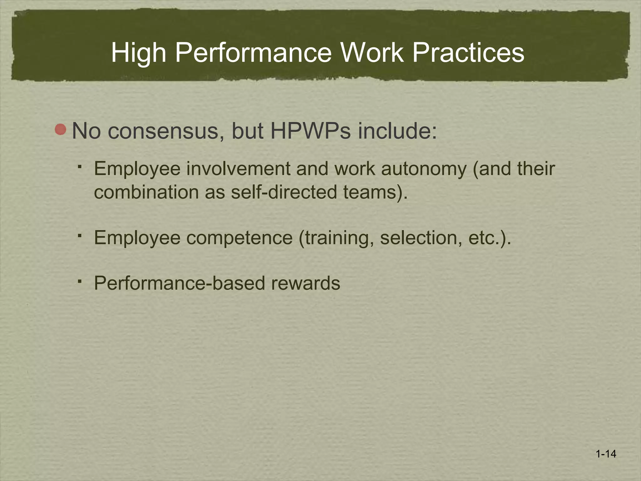 1-14
High Performance Work Practices
No consensus, but HPWPs include:
 Employee involvement and work autonomy (and their
combination as self-directed teams).
 Employee competence (training, selection, etc.).
 Performance-based rewards
 