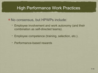 1-14
High Performance Work Practices
No consensus, but HPWPs include:
 Employee involvement and work autonomy (and their
combination as self-directed teams).
 Employee competence (training, selection, etc.).
 Performance-based rewards
 