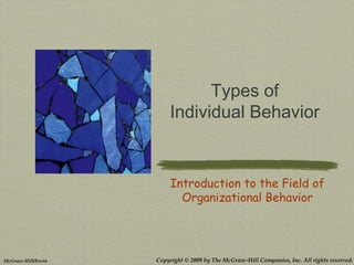 Copyright © 2009 by The McGraw-Hill Companies, Inc. All rights reserved.McGraw-Hill/Irwin
Types of
Individual Behavior
Introduction to the Field of
Organizational Behavior
 