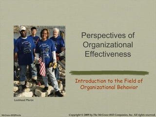 Copyright © 2009 by The McGraw-Hill Companies, Inc. All rights reserved.McGraw-Hill/Irwin
Lockheed Martin
Perspectives of
Organizational
Effectiveness
Introduction to the Field of
Organizational Behavior
 