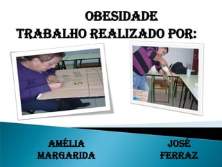 Obesidade
Trabalho realizado por:




   Amélia          José
  Margarida       Ferraz
 