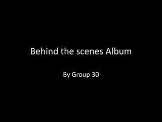 Behind the scenes Album

       By Group 30
 