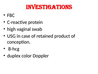 Investigations
• FBC
• C-reactive protein
• high vaginal swab
• USG in case of retained product of
conception.
• B-hcg
• duplex color Doppler
 