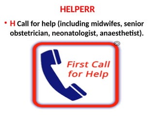 HELPERR
• H Call for help (including midwifes, senior
obstetrician, neonatologist, anaesthetist).
 