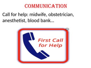 Communication
Call for help: midwife, obstetrician,
anesthetist, blood bank…
 