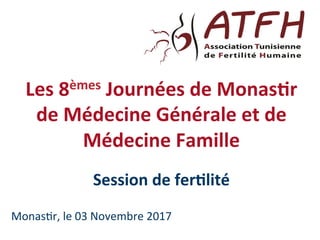Les	8èmes	Journées	de	Monas1r		
de	Médecine	Générale	et	de	
Médecine	Famille	
Session	de	fer1lité	
Monas&r,	le	03	Novembre	2017	
 