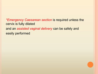 *Emergency Caesarean section is required unless the
cervix is fully dilated
and an assisted vaginal delivery can be safely and
easily performed
 