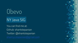Obevo
NY Java SIG
You can find me at:
Github: shantstepanian
Twitter: @shantstepanian
shant.p.stepanian@gmail.com
1
 