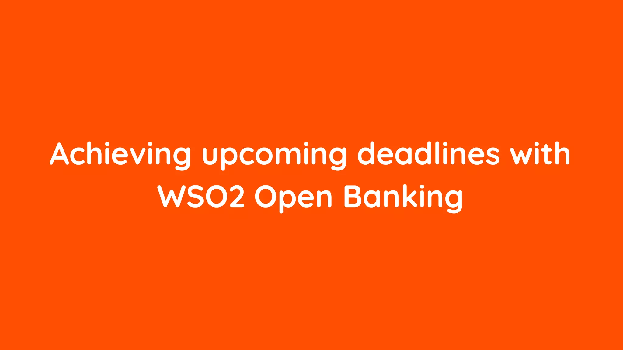 Achieving upcoming deadlines with
WSO2 Open Banking
 