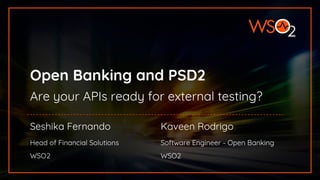 Open Banking and PSD2
Are your APIs ready for external testing?
Seshika Fernando
Head of Financial Solutions
WSO2
Kaveen Rodrigo
Software Engineer - Open Banking
WSO2
 