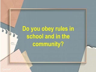 Do you obey rules in
school and in the
community?
 