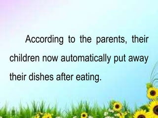 According to the parents, their
children now automatically put away
their dishes after eating.
 