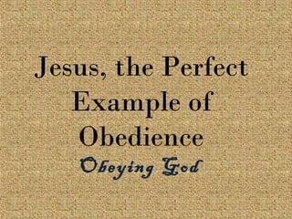 Jesus, the Perfect
Example of
Obedience
Obeying God
 