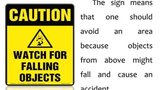 The sign means
that one should
avoid an area
because objects
from above might
fall and cause an
 