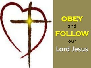 OBEY
FOLLOW
Lord Jesus
 