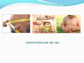 Obeziteti Pediatrik




   LEDIAN FEZOLLARI, MD , Msc
 