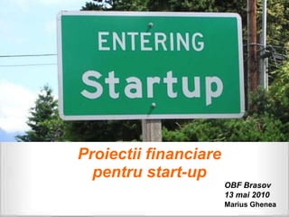 Proiectii financiare pentru start-up OBF Brasov 13 mai 2010 Marius Ghenea 