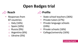 Open Badges trial
• Responses from
87 countries:
o Italy (16%)
o Spain (10%)
o Russia (9%)
o Argentina (6%)
o Ukraine (5%)...