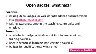 Continue:
 issuing Open Badges for webinar attendance and integrated
into thedigitalteacher.com
 raising awareness among...