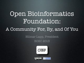 Open Bioinformatics
Foundation:
A Community For, By, and Of You
Hilmar Lapp, President
BOSC 2013
 