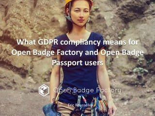 What GDPR compliancy means for
Open Badge Factory and Open Badge
Passport users
Eric Rousselle
 