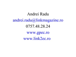 Andrei Radu [email_address] 0757.48.28.24 www.gpec.ro www.link2ec.ro   