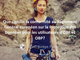 Que signifie la conformité au Règlement
Général européen sur la Protection des
Données pour les utilisateurs d’OBF et
OBP?
Eric Rousselle
 