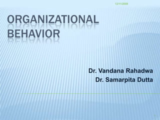 ORGANIzATIONAL BEHAVIOR Dr. VandanaRahadwa Dr. SamarpitaDutta 7/29/2008 1 