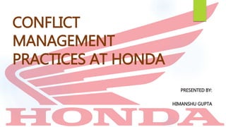 CONFLICT
MANAGEMENT
PRACTICES AT HONDA
PRESENTED BY:
HIMANSHU GUPTA
 