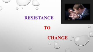 RESISTANCE
TO
CHANGE
 