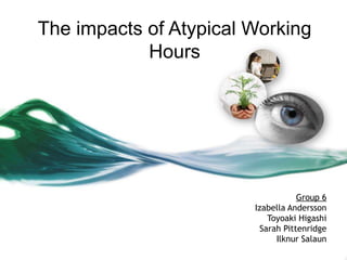 The impacts of Atypical Working
            Hours




                                    Group 6
                        Izabella Andersson
                            Toyoaki Higashi
                          Sarah Pittenridge
                              Ilknur Salaun
 