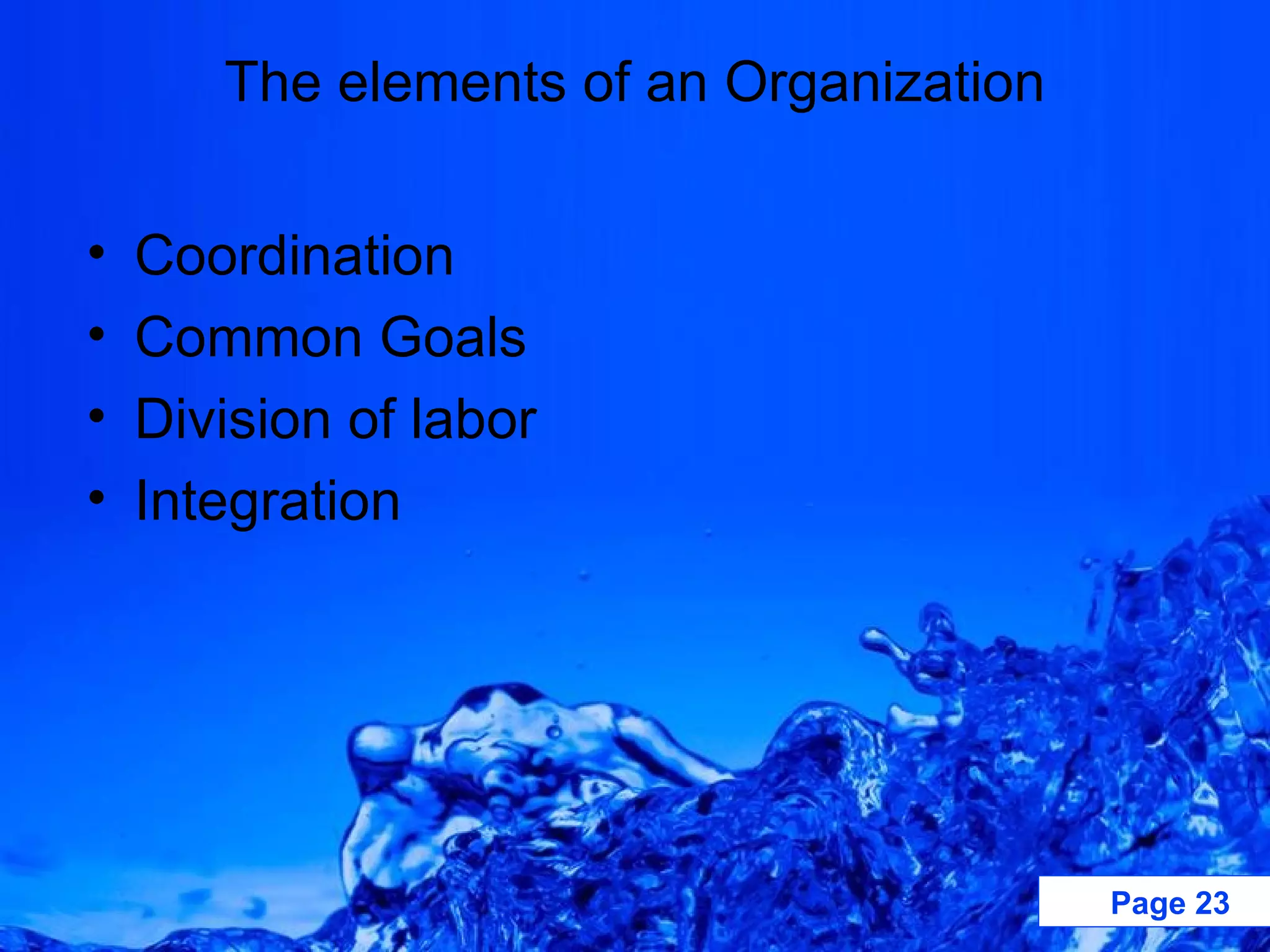 Coordination  Common Goals  Division of labor Integration The elements of an Organization 