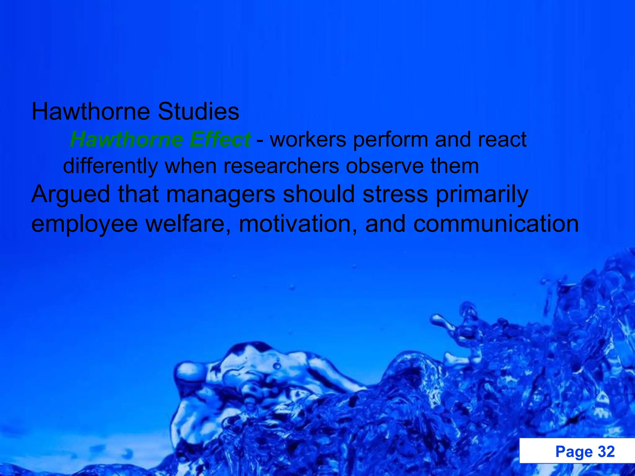 Hawthorne Studies Hawthorne Effect  - workers perform and react differently when researchers observe them Argued that managers should stress primarily employee welfare, motivation, and communication 