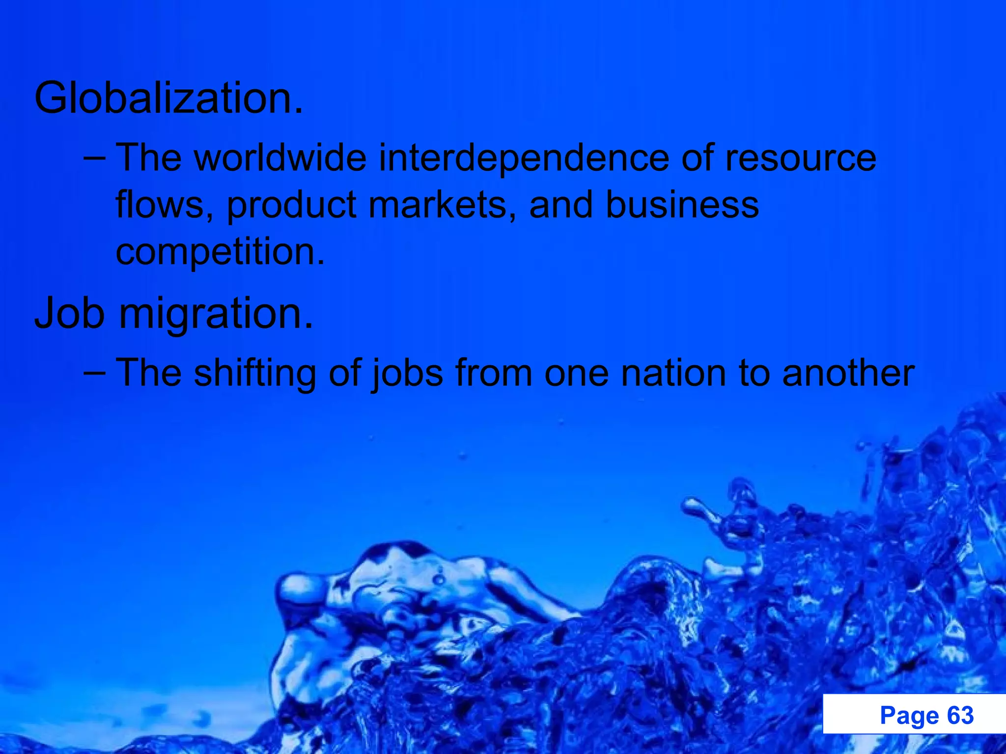 Globalization. The worldwide interdependence of resource flows, product markets, and business competition. Job migration. The shifting of jobs from one nation to another 