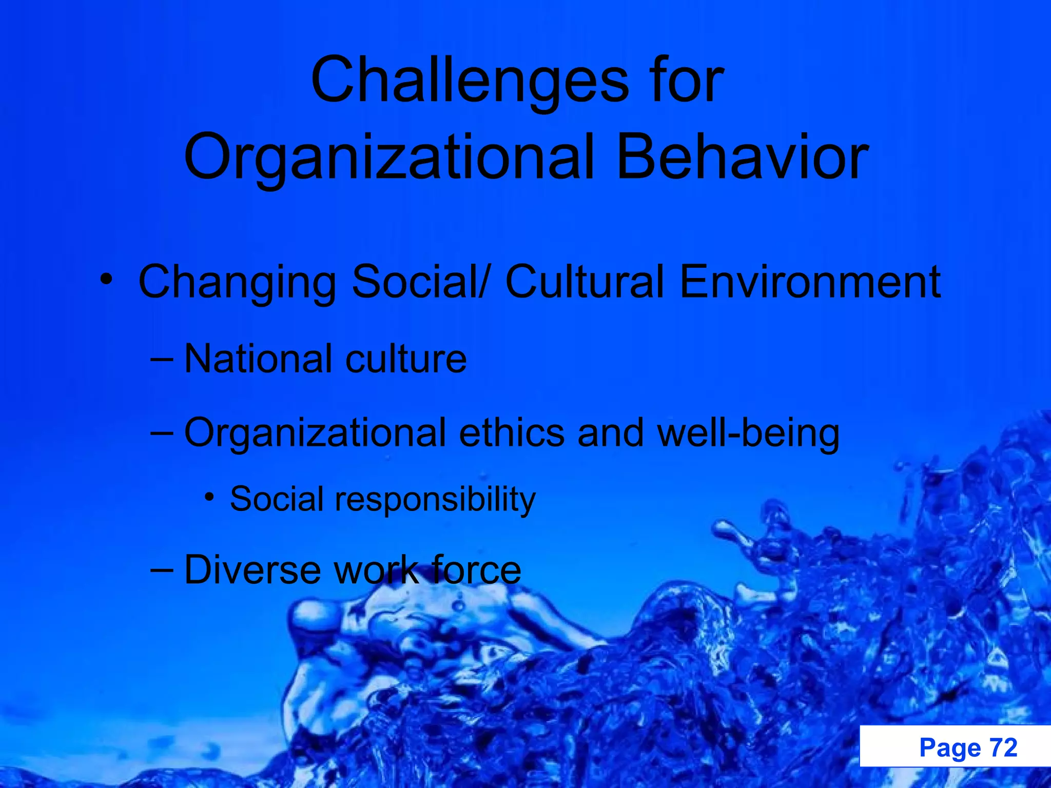 Challenges for  Organizational Behavior Changing Social/ Cultural Environment National culture Organizational ethics and well-being Social responsibility Diverse work force 