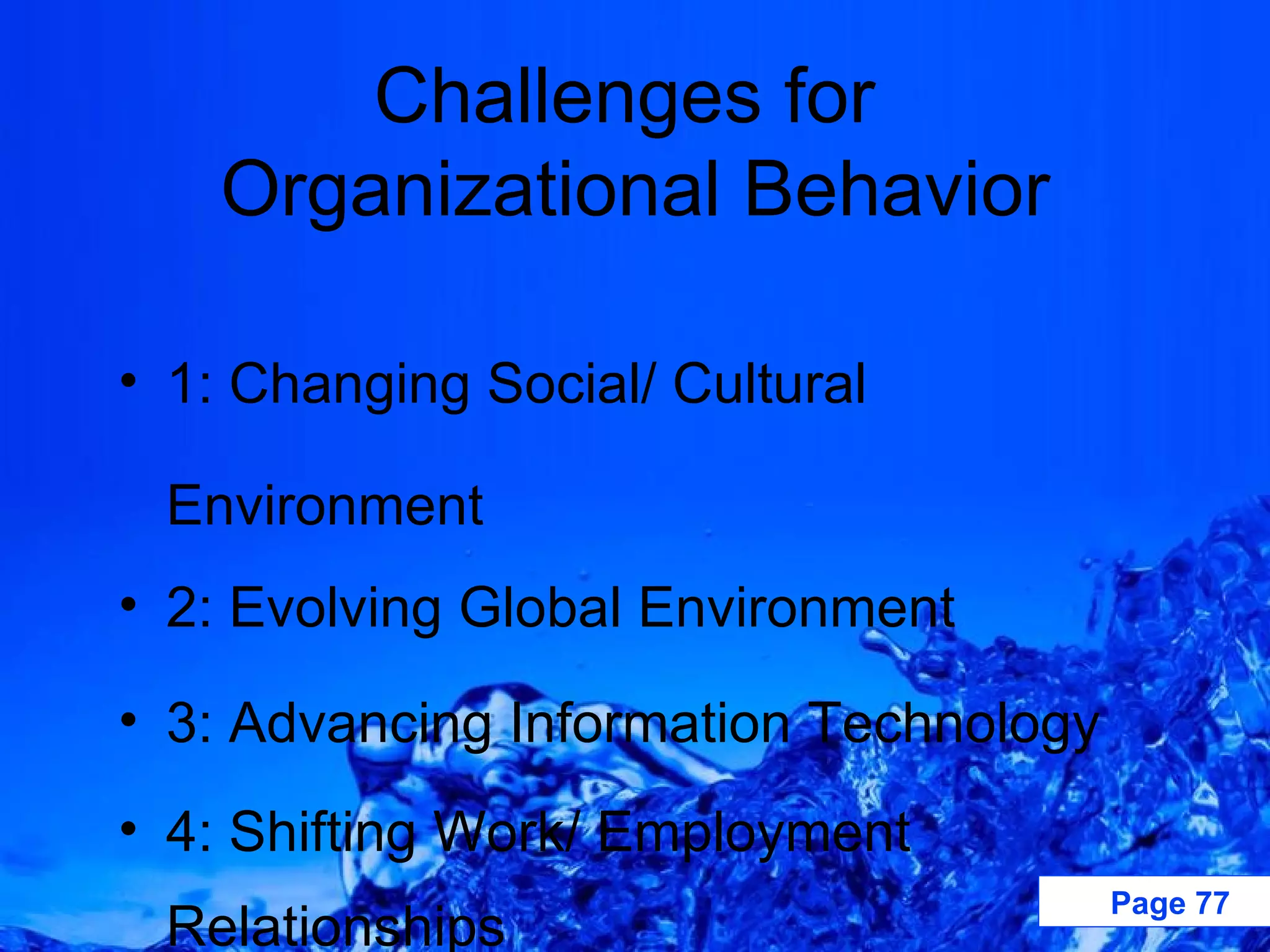 Challenges for  Organizational Behavior 1: Changing Social/ Cultural Environment 2: Evolving Global Environment 3: Advancing Information Technology 4: Shifting Work/ Employment Relationships 