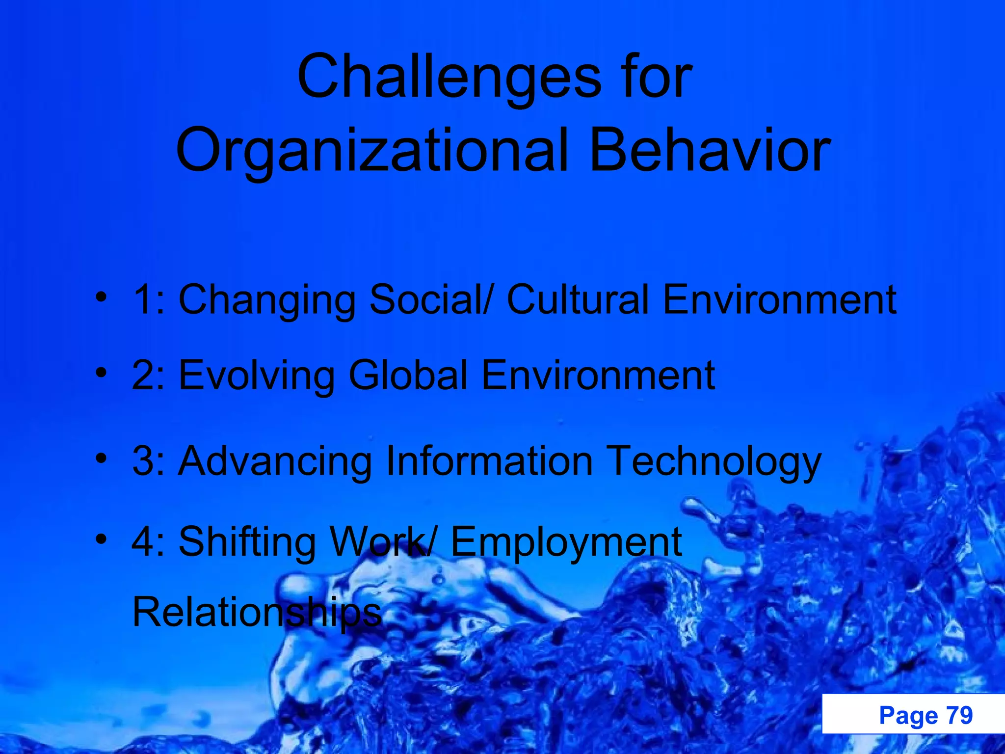 Challenges for  Organizational Behavior 1: Changing Social/ Cultural Environment 2: Evolving Global Environment 3: Advancing Information Technology 4: Shifting Work/ Employment Relationships 