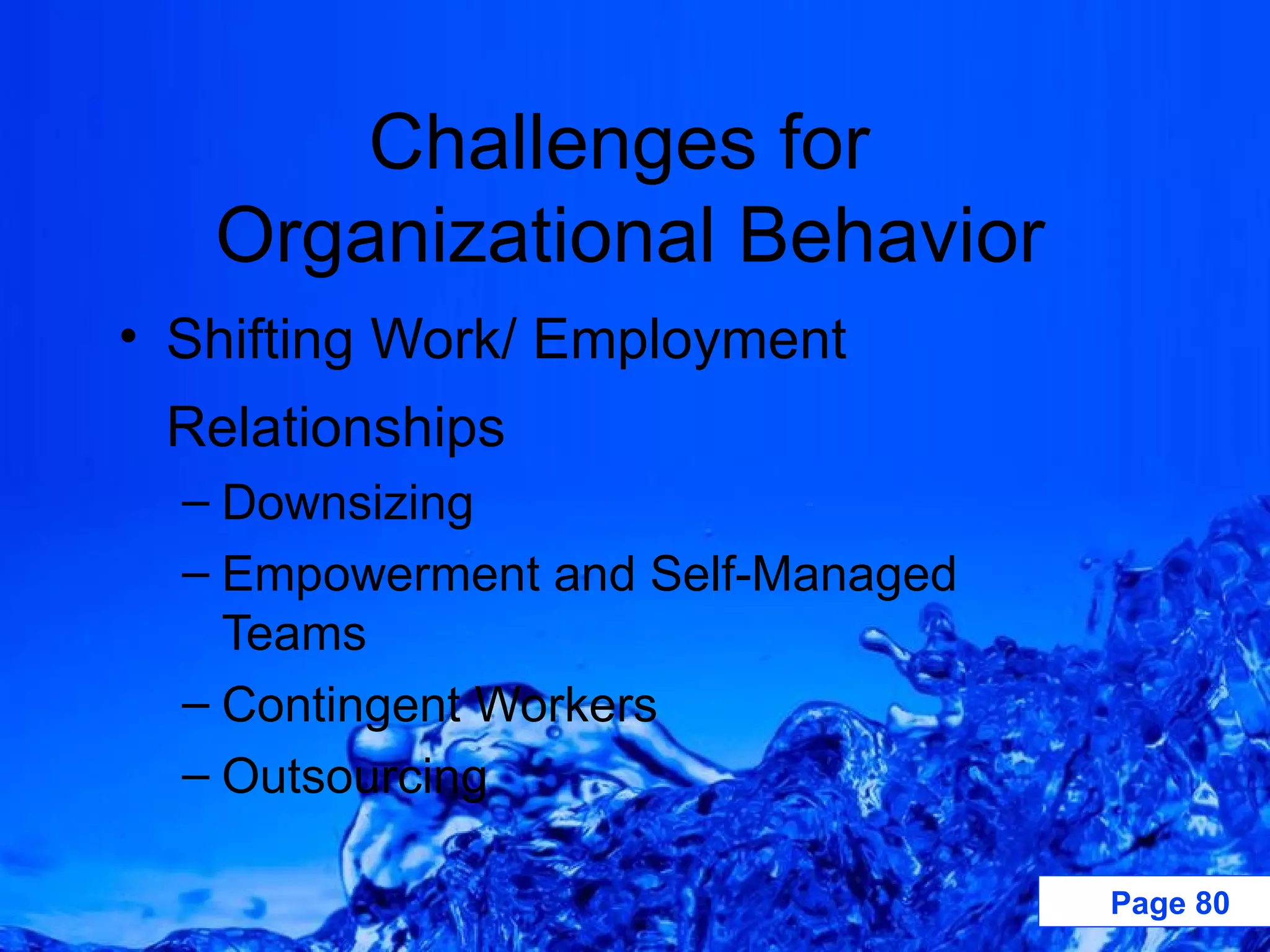 Challenges for  Organizational Behavior Shifting Work/ Employment Relationships Downsizing Empowerment and Self-Managed Teams Contingent Workers Outsourcing 