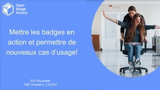Thank you.
Overview
Mettre les badges en
action et permettre de
nouveaux cas d’usage!
Eric Rousselle
OBF Academy, 2.6.2021
 