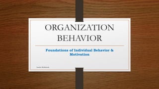ORGANIZATION
BEHAVIOR
Foundations of Individual Behavior &
Motivation
Anusha Mokhriwale
 