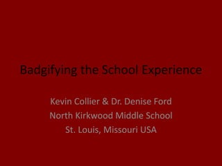 Badgifying the School Experience
Kevin Collier & Dr. Denise Ford
North Kirkwood Middle School
St. Louis, Missouri USA
 