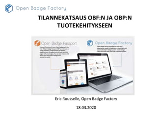 Eric Rousselle, Open Badge Factory
18.03.2020
TILANNEKATSAUS OBF:N JA OBP:N
TUOTEKEHITYKSEEN
 