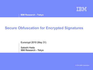 Secure Obfuscation for Encrypted Signatures Eurocrypt 2010 (May 31) Satoshi Hada IBM Research - Tokyo 