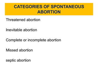 CATEGORIES OF SPONTANEOUS
ABORTION
Threatened abortion
Inevitable abortion
Complete or incomplete abortion
Missed abortion
septic abortion
 