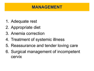 MANAGEMENT
1. Adequate rest
2. Appropriate diet
3. Anemia correction
4. Treatment of systemic illness
5. Reassurance and tender loving care
6. Surgical management of incompetent
cervix
 