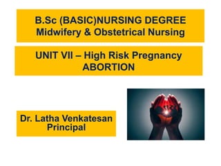 B.Sc (BASIC)NURSING DEGREE
Midwifery & Obstetrical Nursing
UNIT VII – High Risk Pregnancy
ABORTION
Dr. Latha Venkatesan
Principal
 