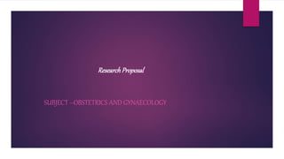 ResearchProposal
SUBJECT –OBSTETRICS AND GYNAECOLOGY
 